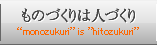 ものづくりは人づくり “monozukuri” is ”hitozukuri”