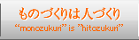 ものづくりは人づくり “monozukuri” is ”hitozukuri”