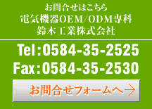 お問合せはこちら 電気機器OEM/ODM専科 鈴木工業株式会社  Tel:0594-74-3434 Fax:0594-74-3655