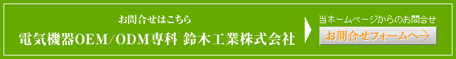 お問合せはこちら 電気機器OEM/ODM専科 鈴木工業株式会社  Tel:0594-74-3434 Fax:0594-74-3655