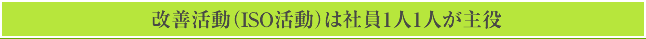 改善活動（ISO活動）は社員1人1人が主役