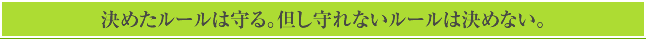 決めたルールは守る。但し守れないルールは決めない。