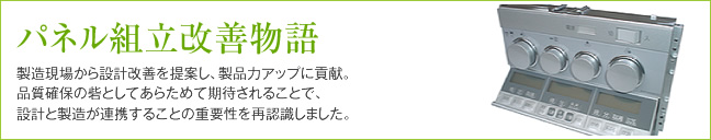 パネル組立改善物語 製造現場から設計改善を提案し、製品力アップに貢献。品質確保の砦としてあらためて期待されることで、設計と製造が連携することの重要性を再認識しました。